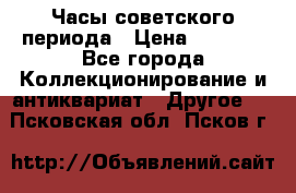 Часы советского периода › Цена ­ 3 999 - Все города Коллекционирование и антиквариат » Другое   . Псковская обл.,Псков г.